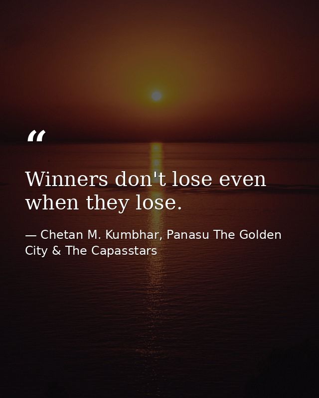 Winners don't lose even when they lose. — Chetan M. Kumbhar, Panasu The Golden City & The Capasstars