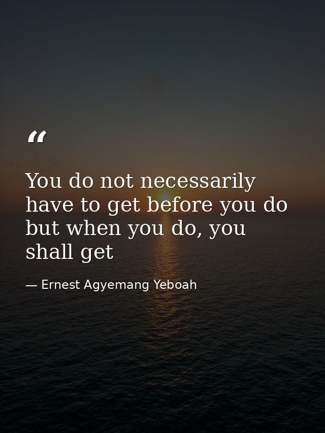 You do not necessarily have to get before you do but when you do, you shall get — Ernest Agyemang Yeboah