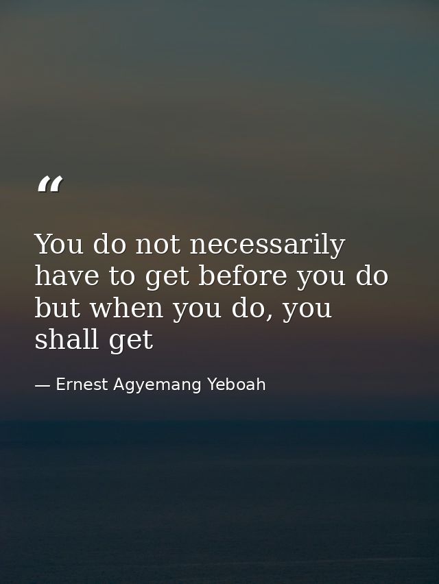You do not necessarily have to get before you do but when you do, you shall get — Ernest Agyemang Yeboah