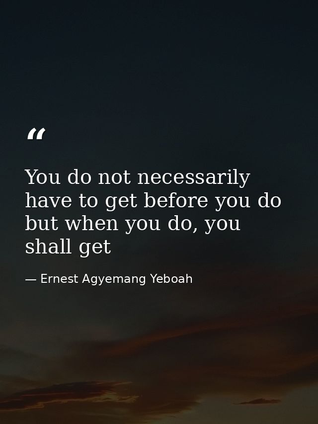 You do not necessarily have to get before you do but when you do, you shall get — Ernest Agyemang Yeboah