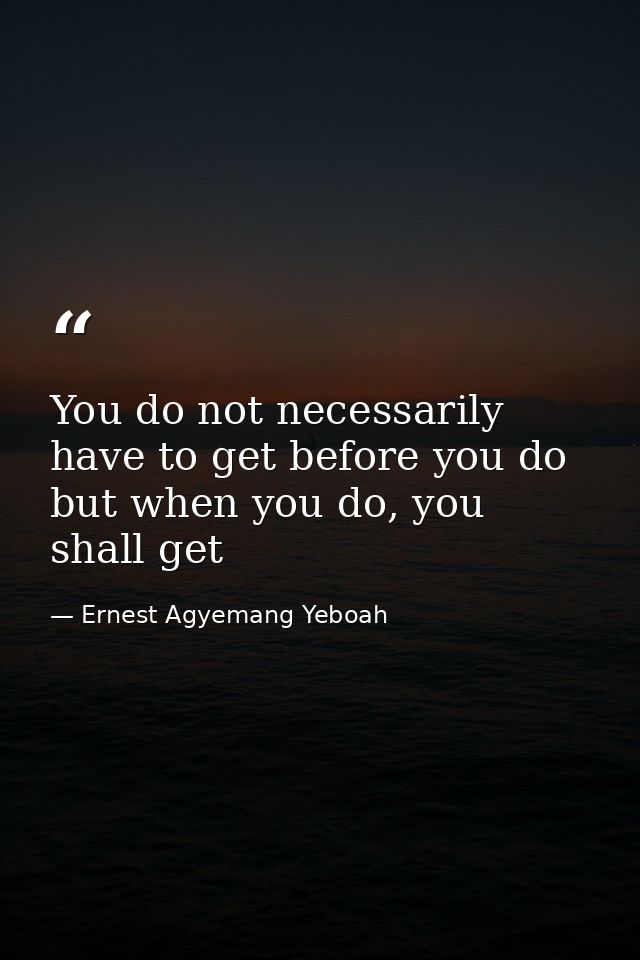 You do not necessarily have to get before you do but when you do, you shall get — Ernest Agyemang Yeboah