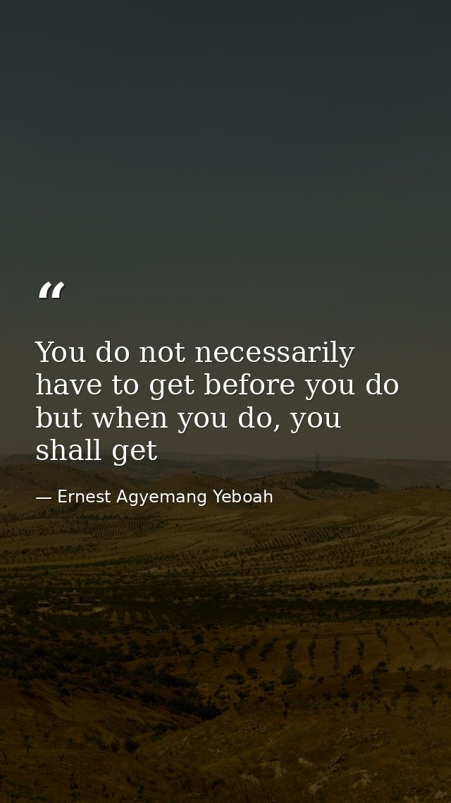 You do not necessarily have to get before you do but when you do, you shall get — Ernest Agyemang Yeboah