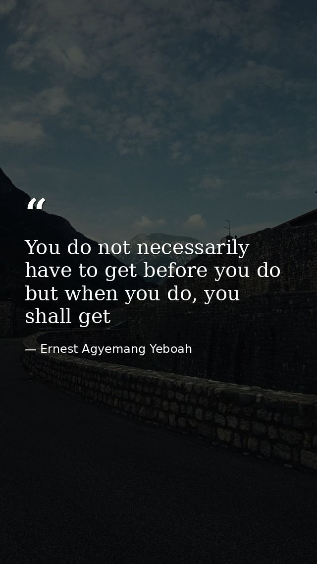 You do not necessarily have to get before you do but when you do, you shall get — Ernest Agyemang Yeboah