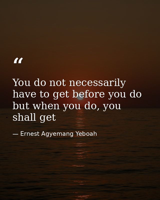 You do not necessarily have to get before you do but when you do, you shall get — Ernest Agyemang Yeboah