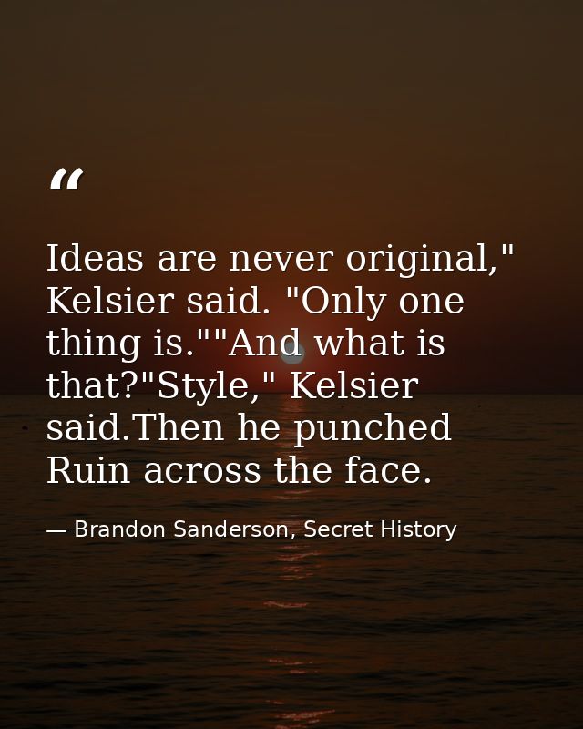 Ideas are never original," Kelsier said. "Only one thing is.""And what is that?"Style," Kelsier said.Then he punched Rui — Brandon Sanderson, Secret History