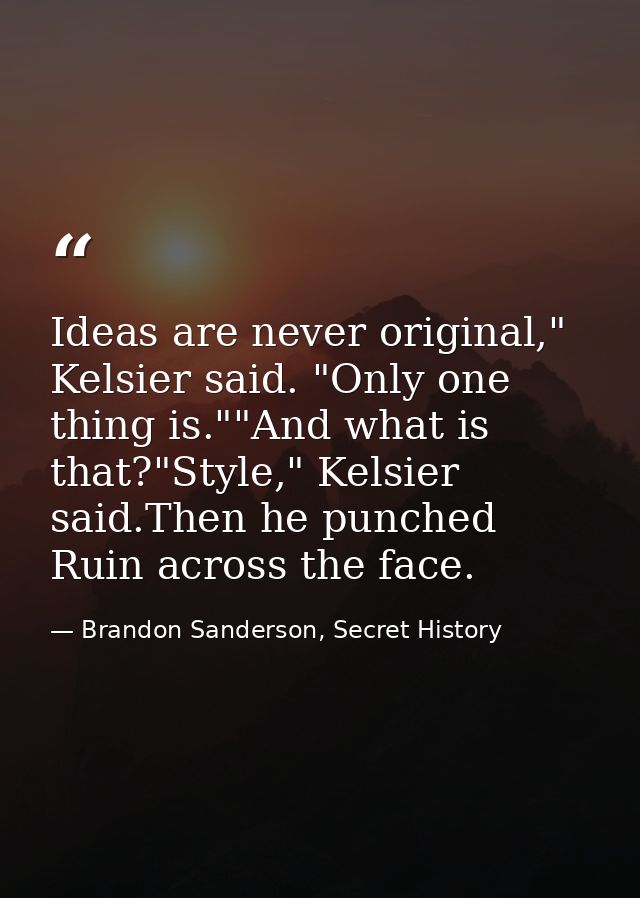 Ideas are never original," Kelsier said. "Only one thing is.""And what is that?"Style," Kelsier said.Then he punched Rui — Brandon Sanderson, Secret History