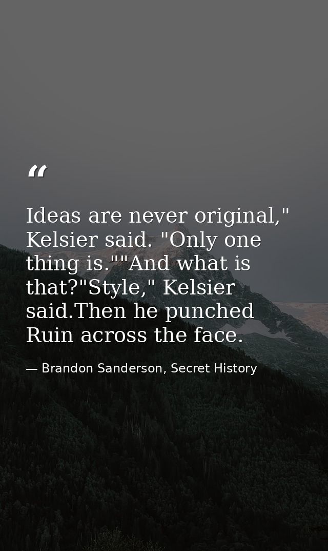 Ideas are never original," Kelsier said. "Only one thing is.""And what is that?"Style," Kelsier said.Then he punched Rui — Brandon Sanderson, Secret History