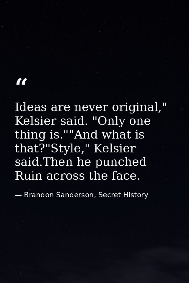Ideas are never original," Kelsier said. "Only one thing is.""And what is that?"Style," Kelsier said.Then he punched Rui — Brandon Sanderson, Secret History