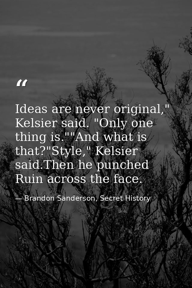 Ideas are never original," Kelsier said. "Only one thing is.""And what is that?"Style," Kelsier said.Then he punched Rui — Brandon Sanderson, Secret History