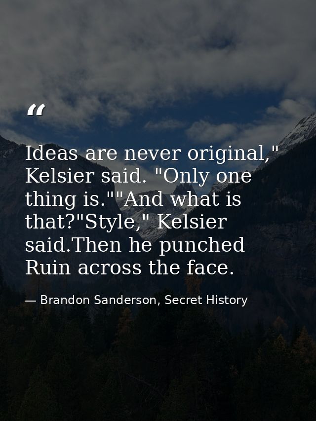 Ideas are never original," Kelsier said. "Only one thing is.""And what is that?"Style," Kelsier said.Then he punched Rui — Brandon Sanderson, Secret History