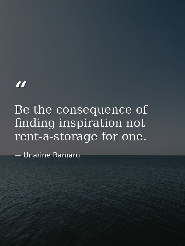 Be the consequence of finding inspiration not rent-a-storage for one. — Unarine Ramaru