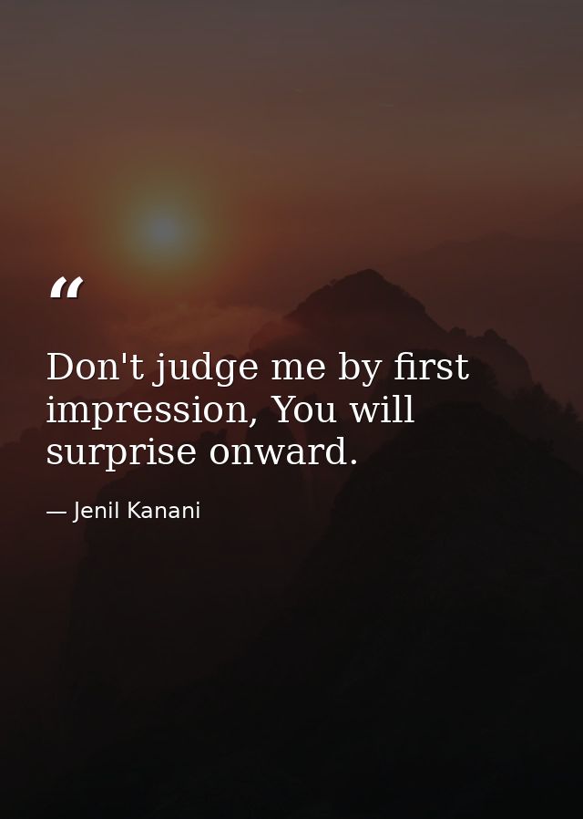 Don't judge me by first impression, You will surprise onward. — Jenil Kanani