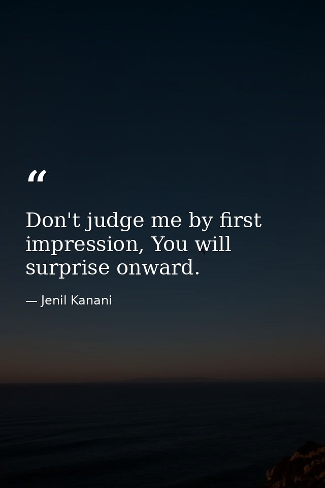 Don't judge me by first impression, You will surprise onward. — Jenil Kanani