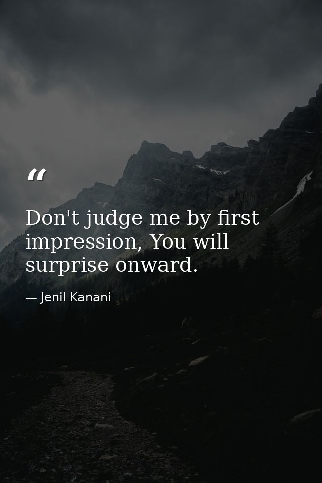 Don't judge me by first impression, You will surprise onward. — Jenil Kanani