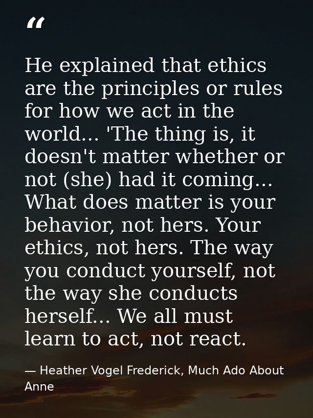 He explained that ethics are the principles or rules for how we act in the world... 'The thing is, it doesn't matter whe — Heather Vogel Frederick, Much Ado About Anne