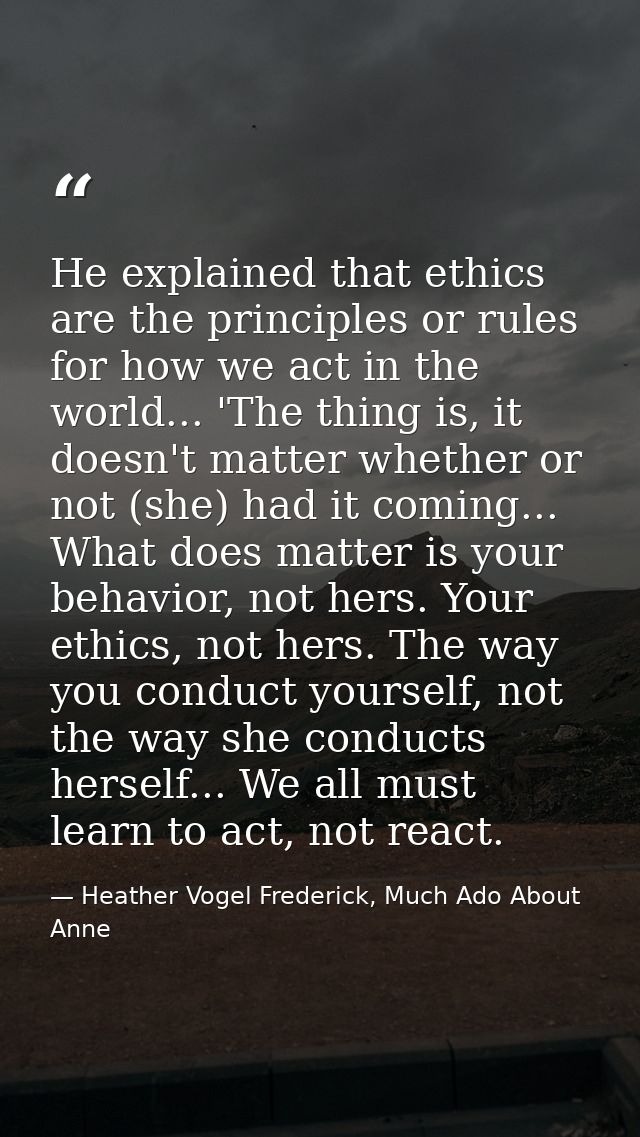 He explained that ethics are the principles or rules for how we act in the world... 'The thing is, it doesn't matter whe — Heather Vogel Frederick, Much Ado About Anne