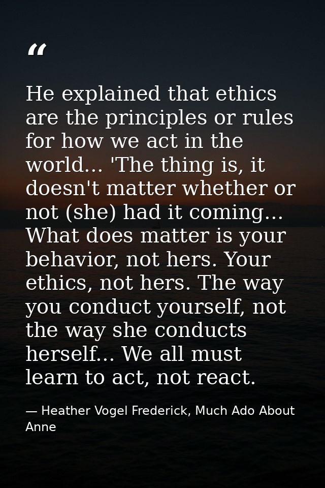 He explained that ethics are the principles or rules for how we act in the world... 'The thing is, it doesn't matter whe — Heather Vogel Frederick, Much Ado About Anne