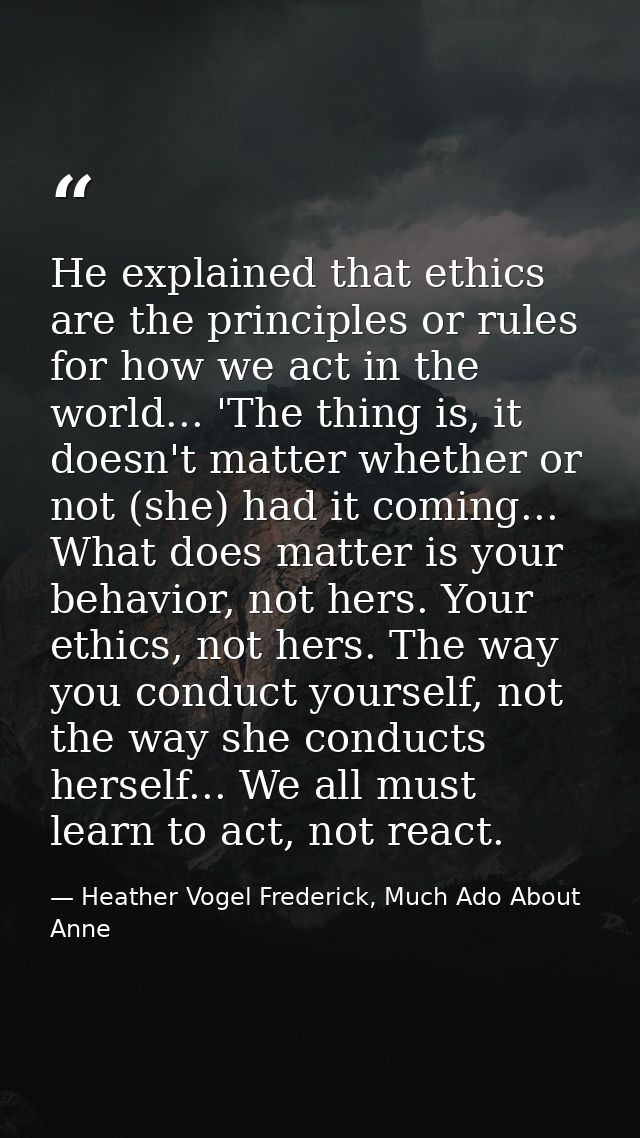 He explained that ethics are the principles or rules for how we act in the world... 'The thing is, it doesn't matter whe — Heather Vogel Frederick, Much Ado About Anne