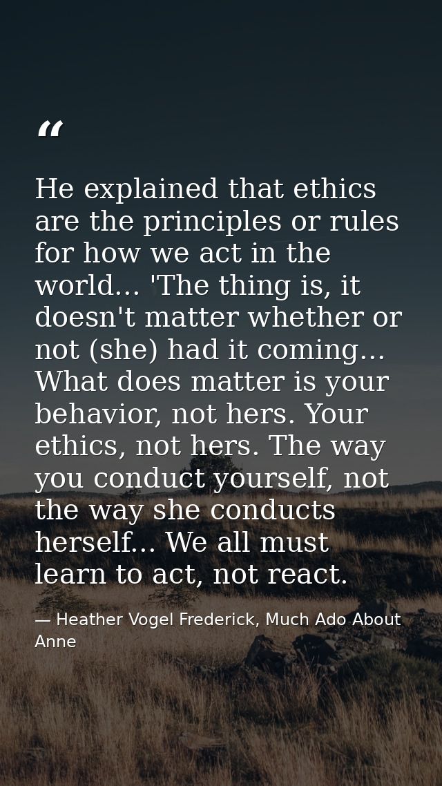 He explained that ethics are the principles or rules for how we act in the world... 'The thing is, it doesn't matter whe — Heather Vogel Frederick, Much Ado About Anne