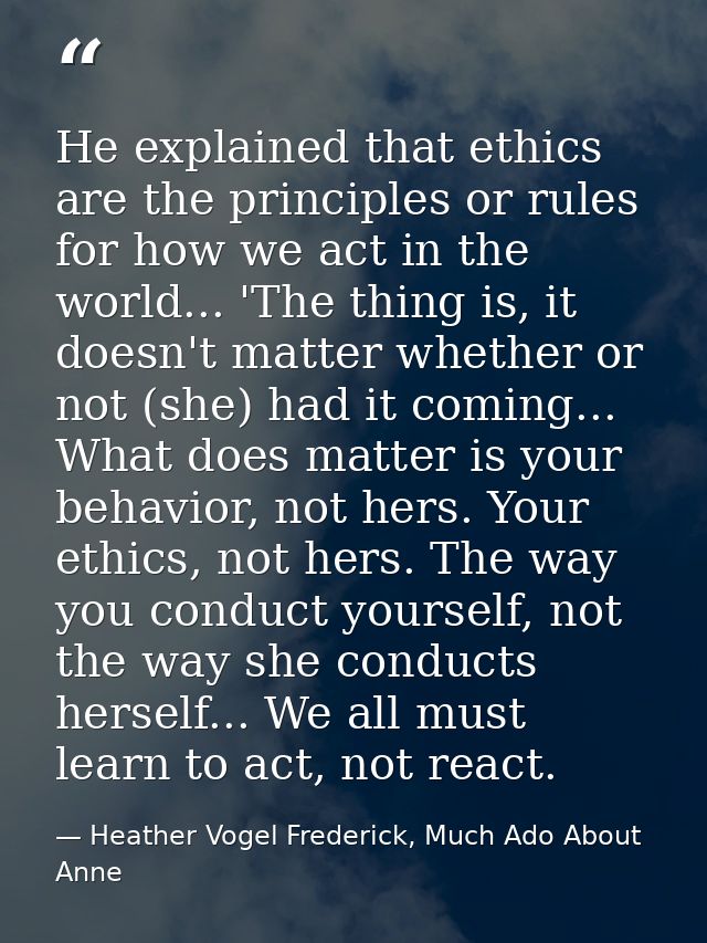 He explained that ethics are the principles or rules for how we act in the world... 'The thing is, it doesn't matter whe — Heather Vogel Frederick, Much Ado About Anne