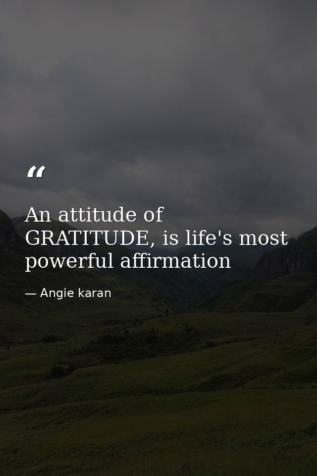 An attitude of GRATITUDE, is life's most powerful affirmation — Angie karan