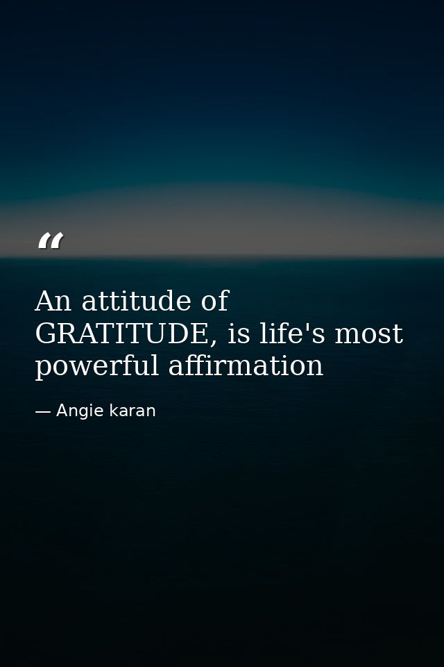 An attitude of GRATITUDE, is life's most powerful affirmation — Angie karan