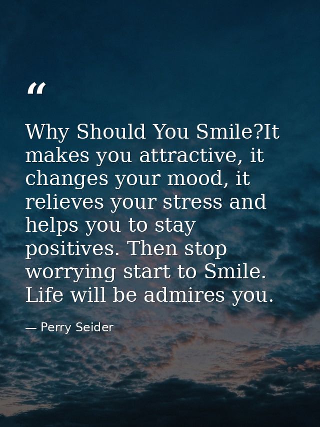 Why Should You Smile?It makes you attractive, it changes your mood, it relieves your stress and helps you to stay positi — Perry Seider