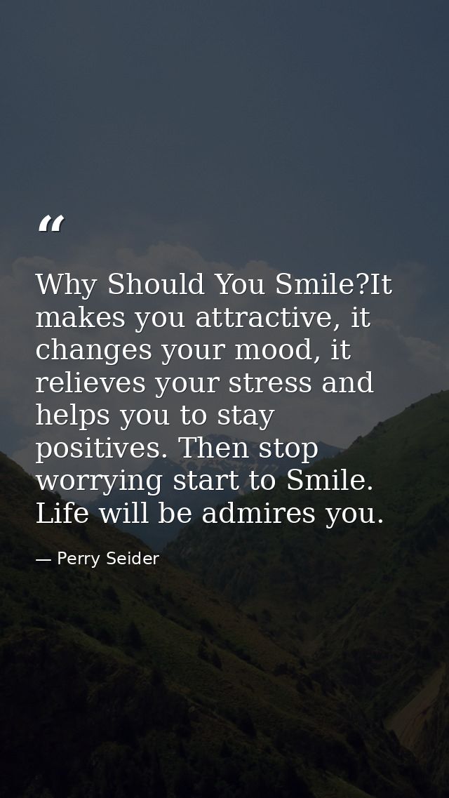 Why Should You Smile?It makes you attractive, it changes your mood, it relieves your stress and helps you to stay positi — Perry Seider