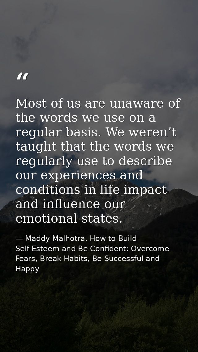 Most of us are unaware of the words we use on a regular basis. We weren’t taught that the words we regularly use to desc — Maddy Malhotra, How to Build Self-Esteem and Be Confident: Overcome Fears, Break Habits, Be Successful and Happy
