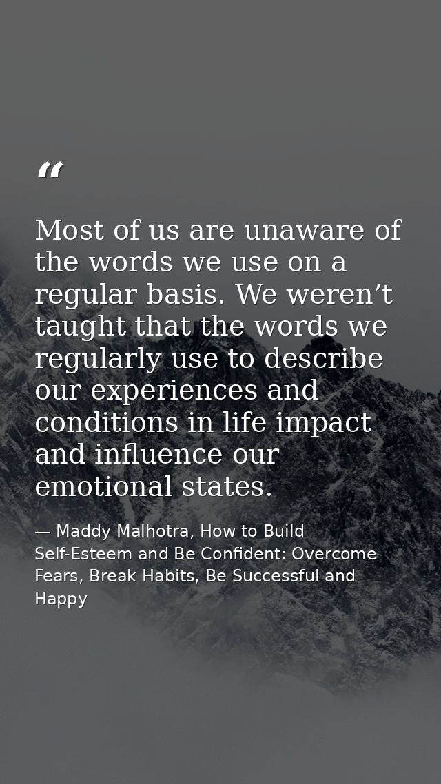 Most of us are unaware of the words we use on a regular basis. We weren’t taught that the words we regularly use to desc — Maddy Malhotra, How to Build Self-Esteem and Be Confident: Overcome Fears, Break Habits, Be Successful and Happy