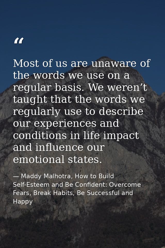 Most of us are unaware of the words we use on a regular basis. We weren’t taught that the words we regularly use to desc — Maddy Malhotra, How to Build Self-Esteem and Be Confident: Overcome Fears, Break Habits, Be Successful and Happy