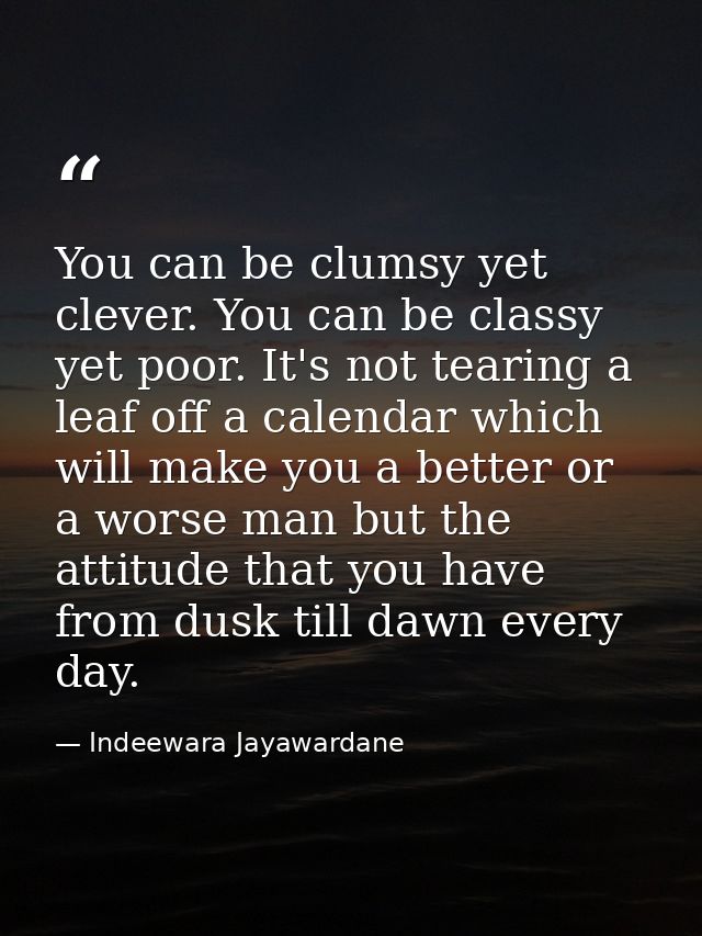 You can be clumsy yet clever. You can be classy yet poor. It's not tearing a leaf off a calendar which will make you a b — Indeewara Jayawardane