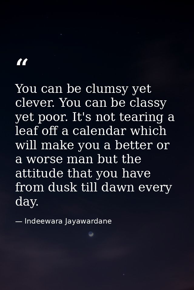 You can be clumsy yet clever. You can be classy yet poor. It's not tearing a leaf off a calendar which will make you a b — Indeewara Jayawardane