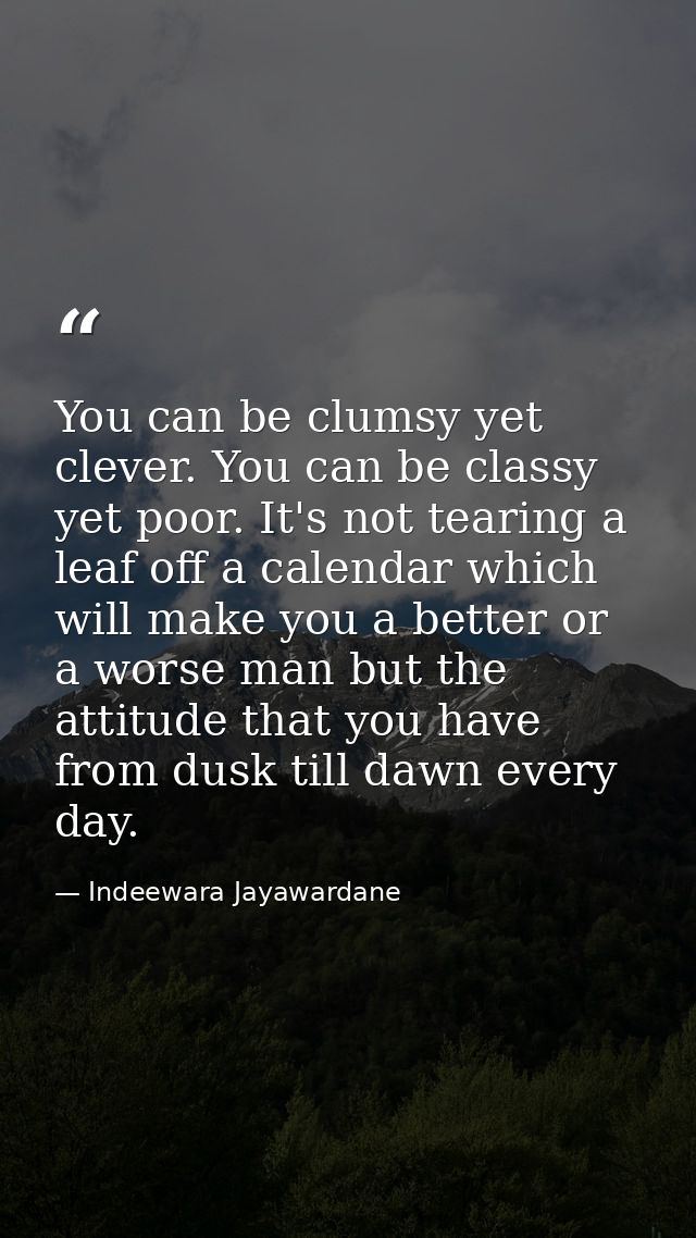 You can be clumsy yet clever. You can be classy yet poor. It's not tearing a leaf off a calendar which will make you a b — Indeewara Jayawardane