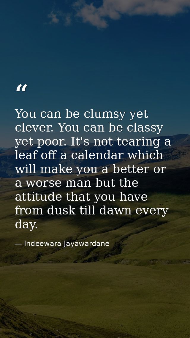 You can be clumsy yet clever. You can be classy yet poor. It's not tearing a leaf off a calendar which will make you a b — Indeewara Jayawardane