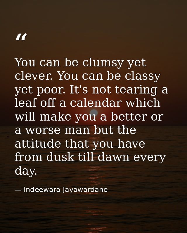 You can be clumsy yet clever. You can be classy yet poor. It's not tearing a leaf off a calendar which will make you a b — Indeewara Jayawardane