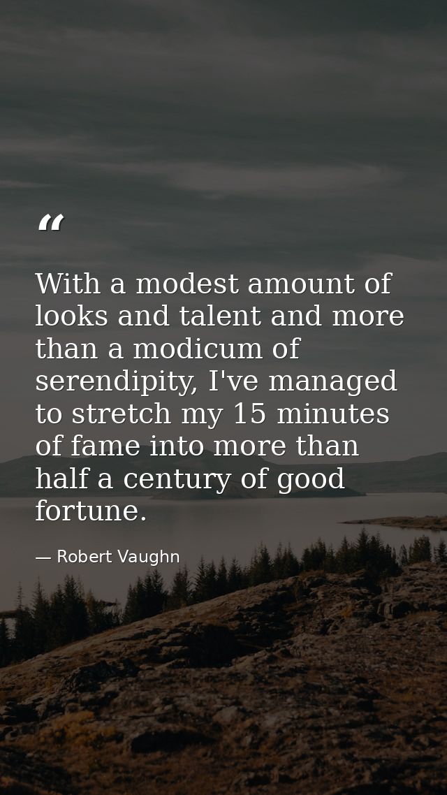 With a modest amount of looks and talent and more than a modicum of serendipity, I've managed to stretch my 15 minutes o — Robert Vaughn