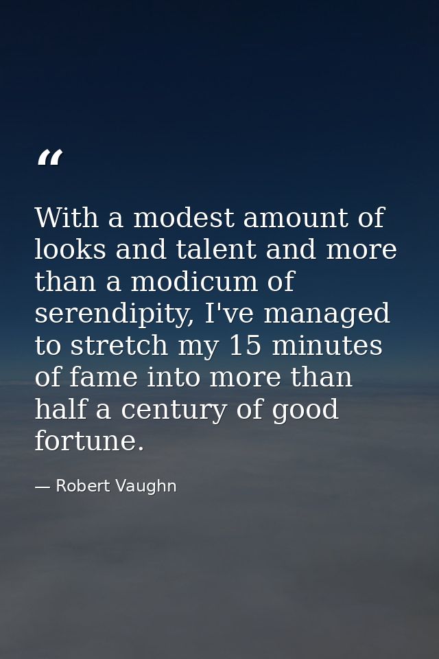 With a modest amount of looks and talent and more than a modicum of serendipity, I've managed to stretch my 15 minutes o — Robert Vaughn