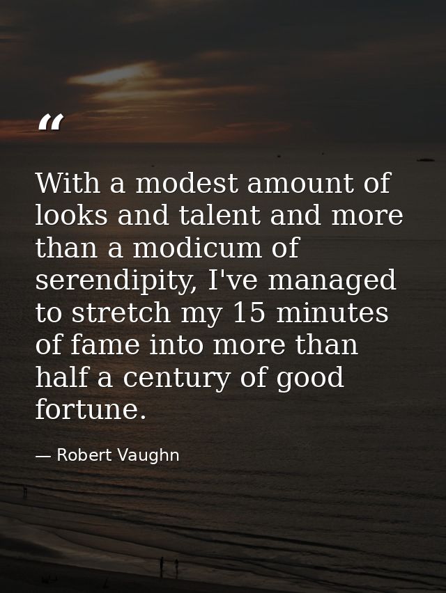 With a modest amount of looks and talent and more than a modicum of serendipity, I've managed to stretch my 15 minutes o — Robert Vaughn