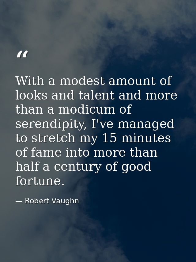With a modest amount of looks and talent and more than a modicum of serendipity, I've managed to stretch my 15 minutes o — Robert Vaughn
