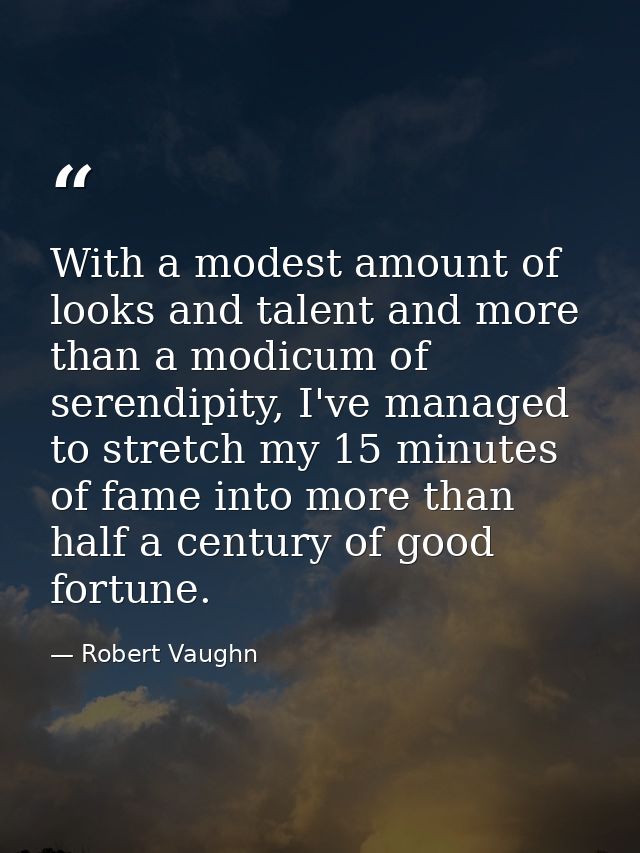 With a modest amount of looks and talent and more than a modicum of serendipity, I've managed to stretch my 15 minutes o — Robert Vaughn