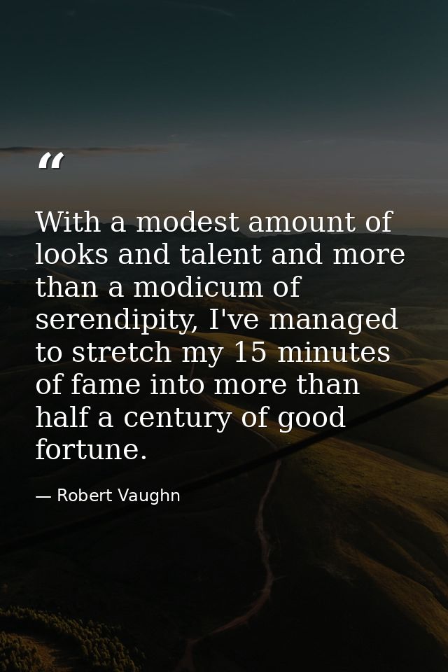 With a modest amount of looks and talent and more than a modicum of serendipity, I've managed to stretch my 15 minutes o — Robert Vaughn