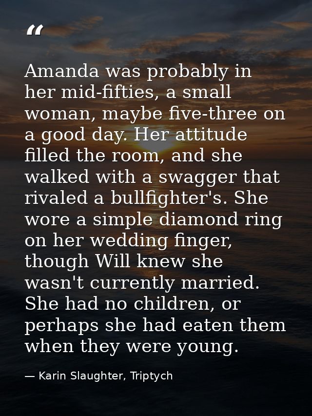 Amanda was probably in her mid-fifties, a small woman, maybe five-three on a good day. Her attitude filled the room, and — Karin Slaughter, Triptych