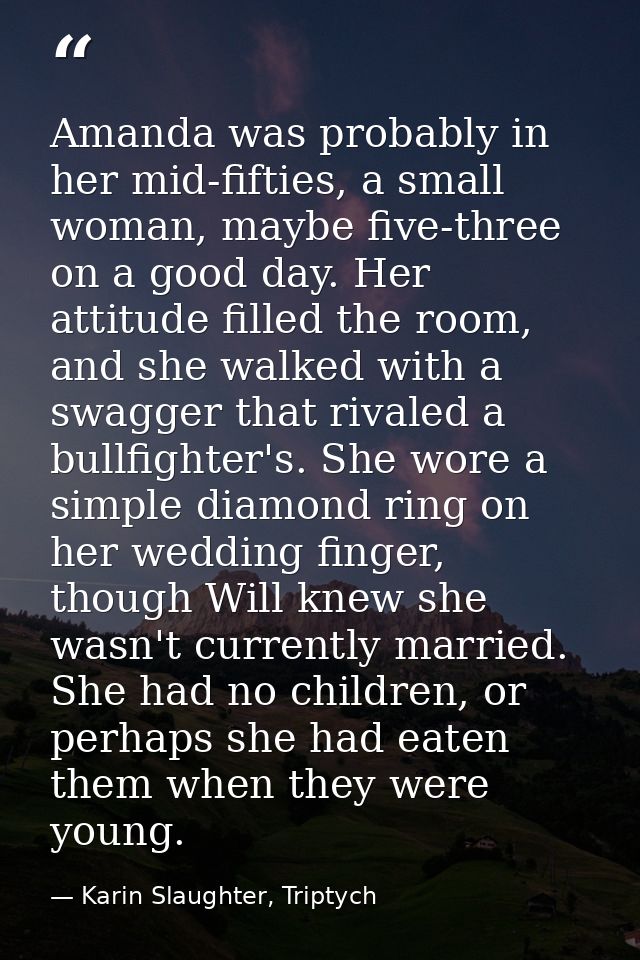 Amanda was probably in her mid-fifties, a small woman, maybe five-three on a good day. Her attitude filled the room, and — Karin Slaughter, Triptych