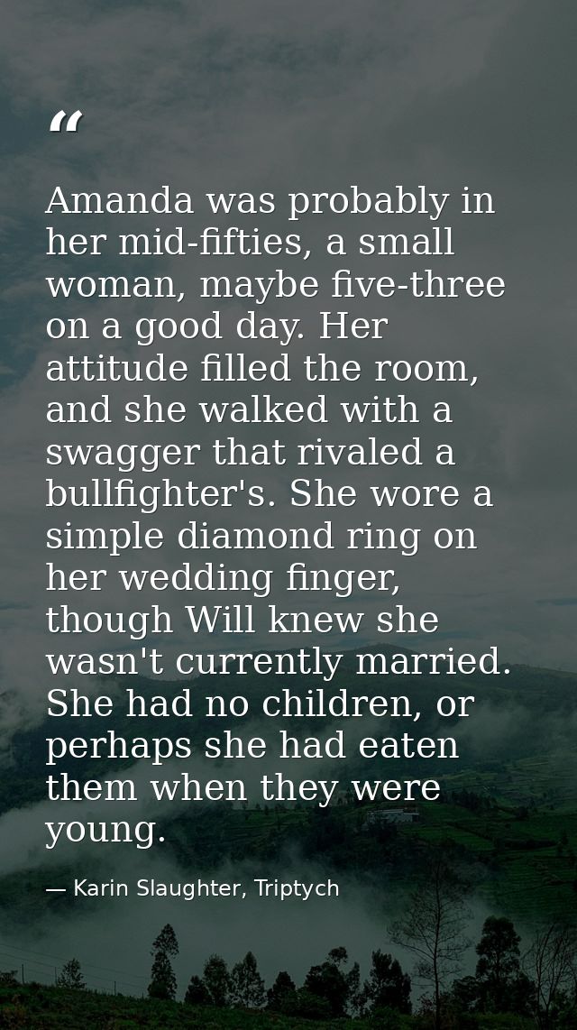 Amanda was probably in her mid-fifties, a small woman, maybe five-three on a good day. Her attitude filled the room, and — Karin Slaughter, Triptych