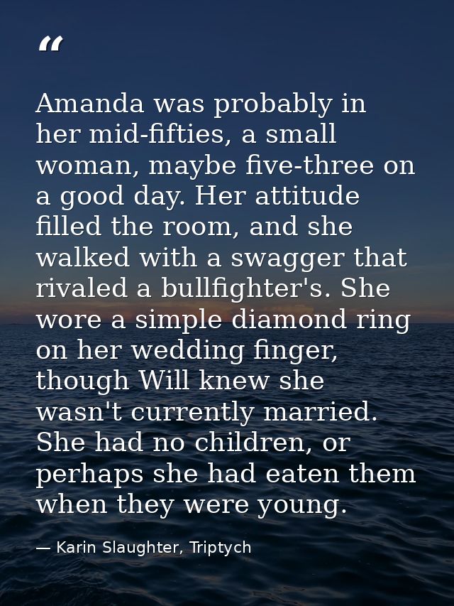 Amanda was probably in her mid-fifties, a small woman, maybe five-three on a good day. Her attitude filled the room, and — Karin Slaughter, Triptych