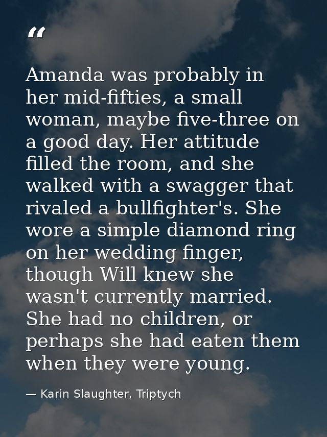 Amanda was probably in her mid-fifties, a small woman, maybe five-three on a good day. Her attitude filled the room, and — Karin Slaughter, Triptych