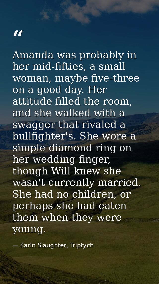 Amanda was probably in her mid-fifties, a small woman, maybe five-three on a good day. Her attitude filled the room, and — Karin Slaughter, Triptych