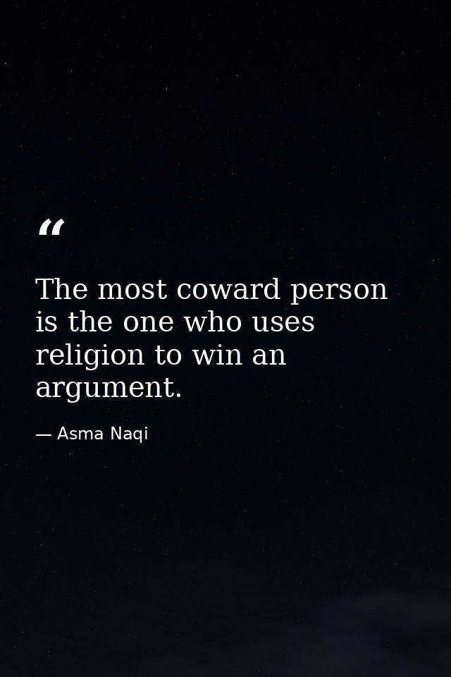 The most coward person is the one who uses religion to win an argument. — Asma Naqi