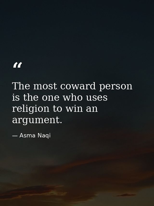 The most coward person is the one who uses religion to win an argument. — Asma Naqi